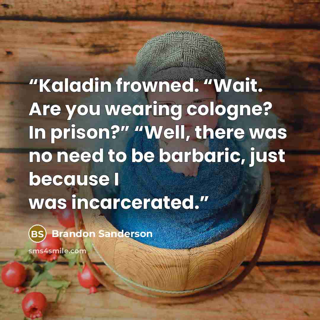 “Kaladin frowned. “Wait. Are you wearing cologne? In prison?” “Well, there was no need to be barbaric, just because I was incarcerated.” quote by Brandon Sanderson