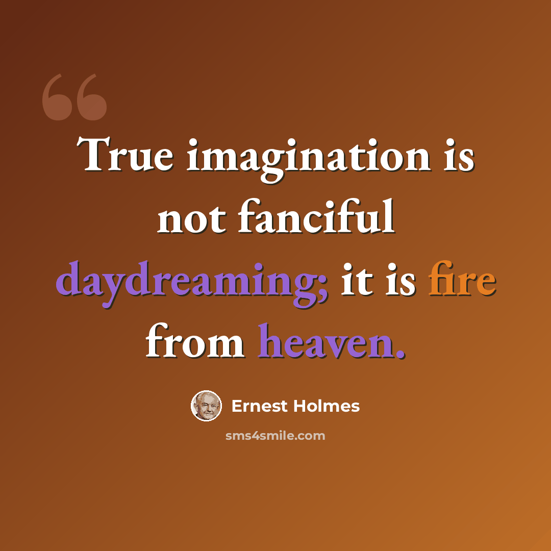 “True imagination is not fanciful daydreaming; it is fire from heaven.” quote by Ernest Holmes