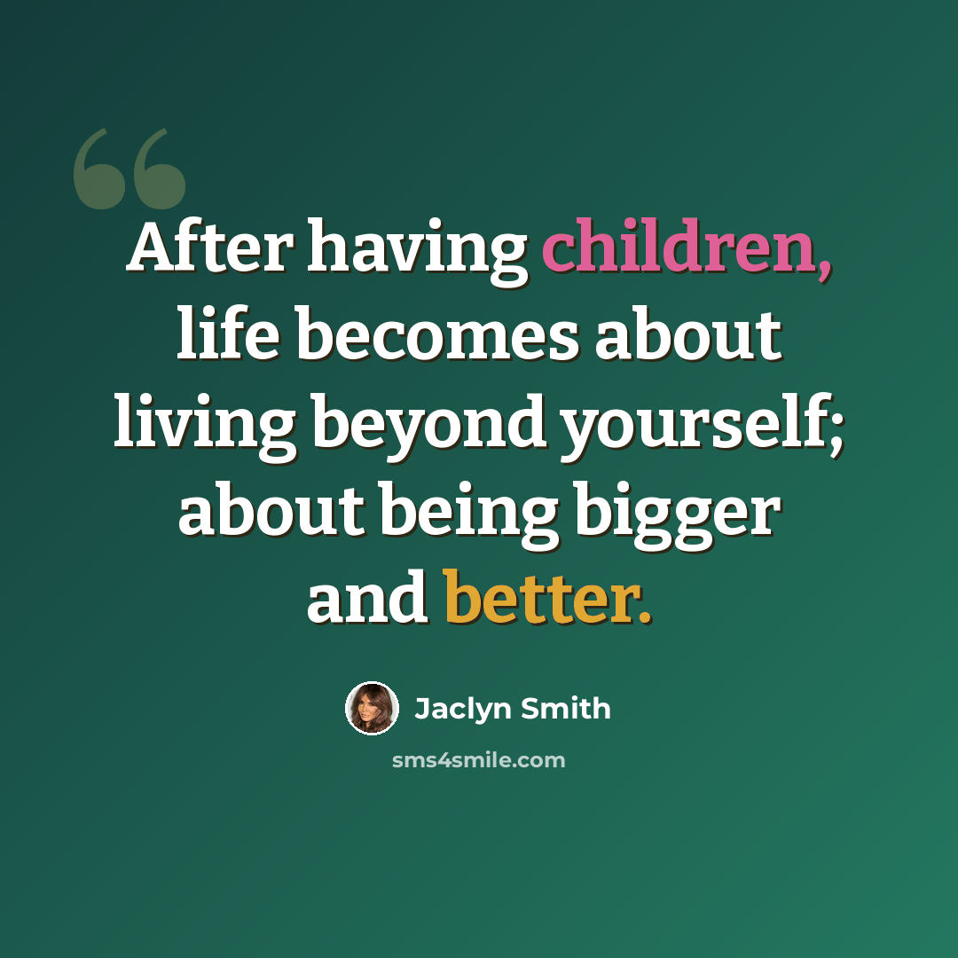 “After having children, life becomes about living beyond yourself; about being bigger and better.” quote by Jaclyn Smith
