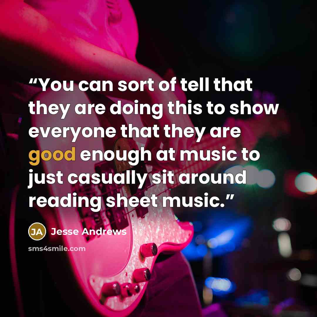 “You can sort of tell that they are doing this to show everyone that they are good enough at music to just casually sit around reading sheet music.” quote by Jesse Andrews