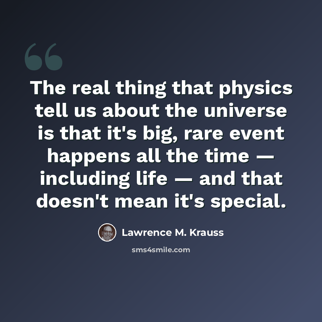 “The real thing that physics tell us about the universe is that it's big, rare event happens all the time — including life — and that doesn't mean it's special.” quote by Lawrence M. Krauss