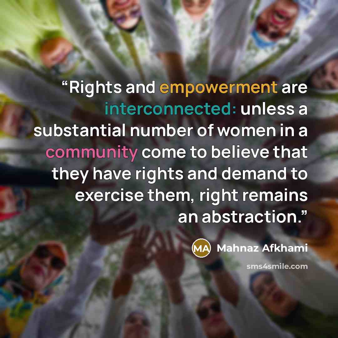 “Rights and empowerment are interconnected: unless a substantial number of women in a community come to believe that they have rights and demand to exercise them, right remains an abstraction.” quote by Mahnaz Afkhami