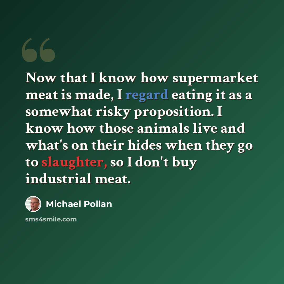 “Now that I know how supermarket meat is made, I regard eating it as a somewhat risky proposition. I know how those animals live and what's on their hides when they go to slaughter, so I don't buy industrial meat.” quote by Michael Pollan