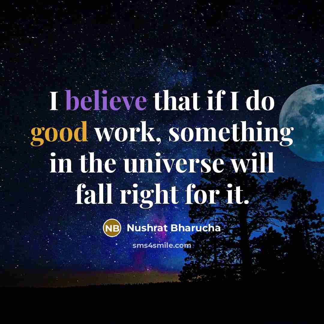 “I believe that if I do good work, something in the universe will fall right for it.” quote by Nushrat Bharucha