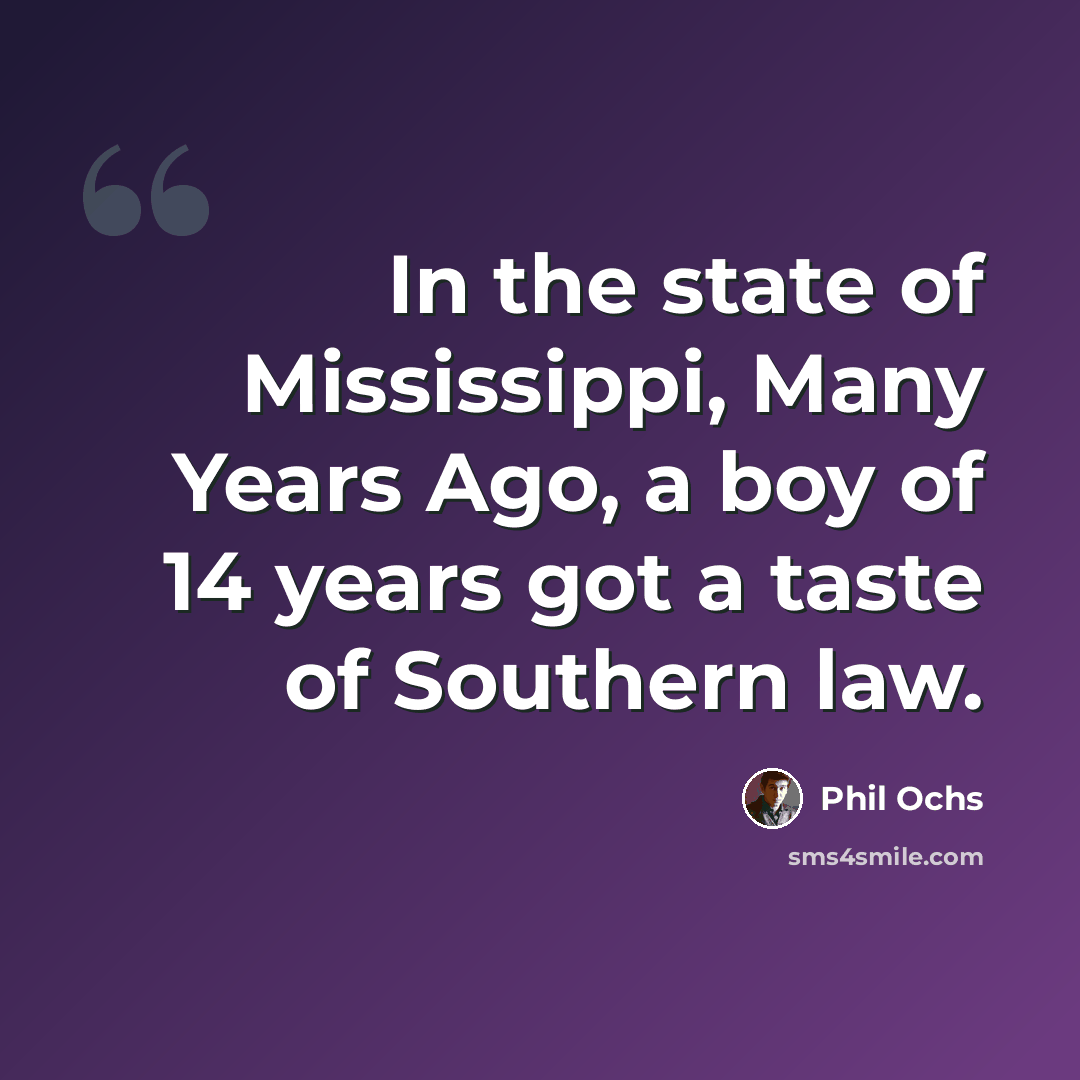 “In the state of Mississippi, Many Years Ago, a boy of 14 years got a taste of Southern law.” quote by Phil Ochs