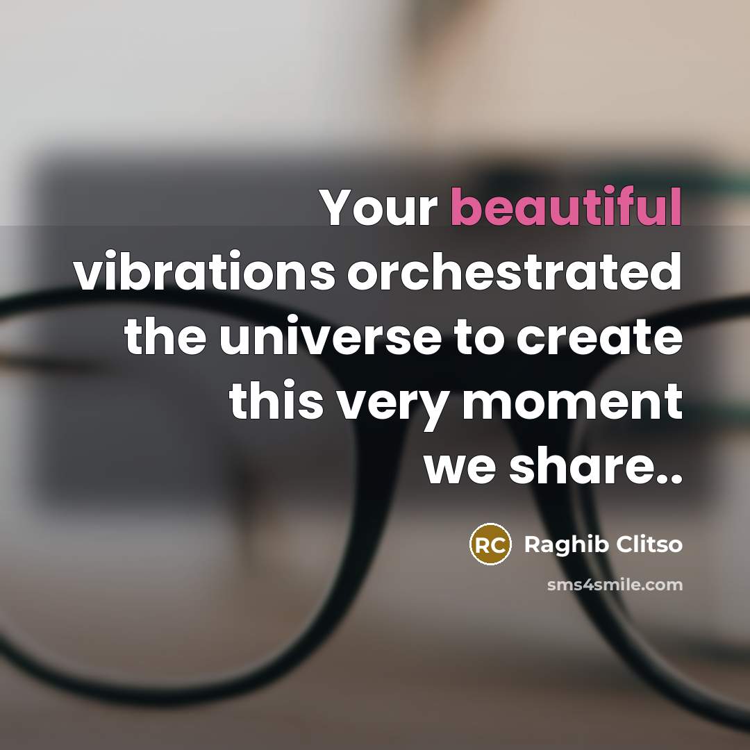 “Your beautiful vibrations orchestrated the universe to create this very moment we share..” quote by Raghib Clitso