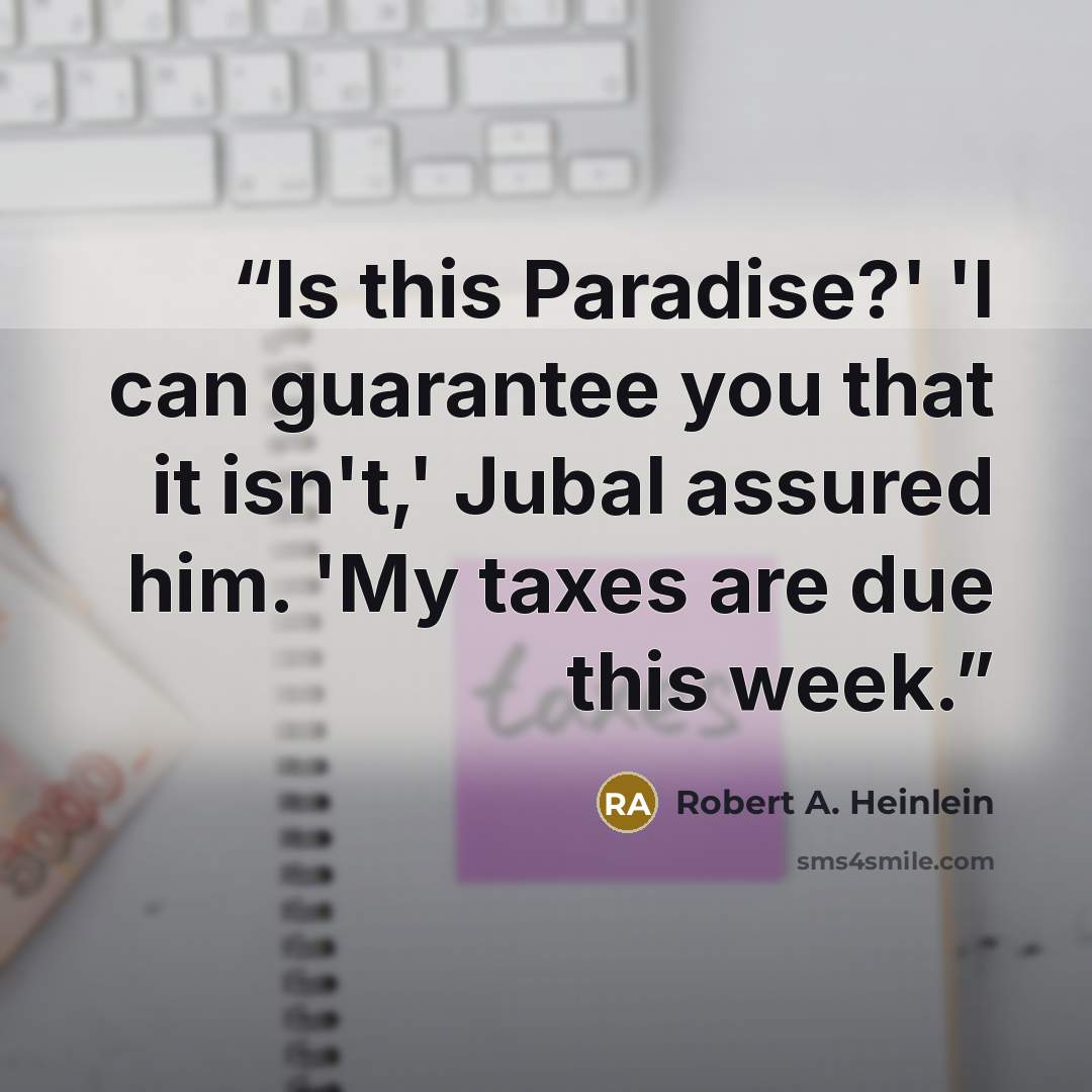 “Is this Paradise?' 'I can guarantee you that it isn't,' Jubal assured him. 'My taxes are due this week.” quote by Robert A. Heinlein