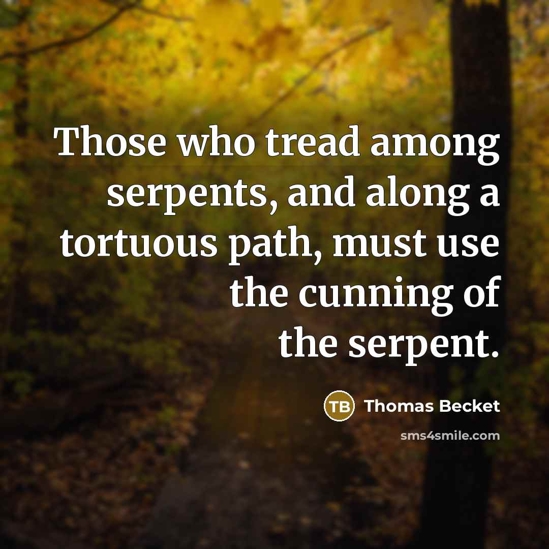 “Those who tread among serpents, and along a tortuous path, must use the cunning of the serpent.” quote by Thomas Becket