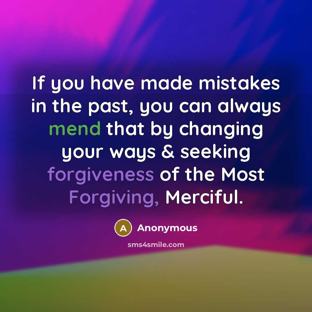 “If you have made mistakes in the past, you can always mend that by changing your ways & seeking forgiveness of the Most Forgiving, Merciful.” quote by Anonymous