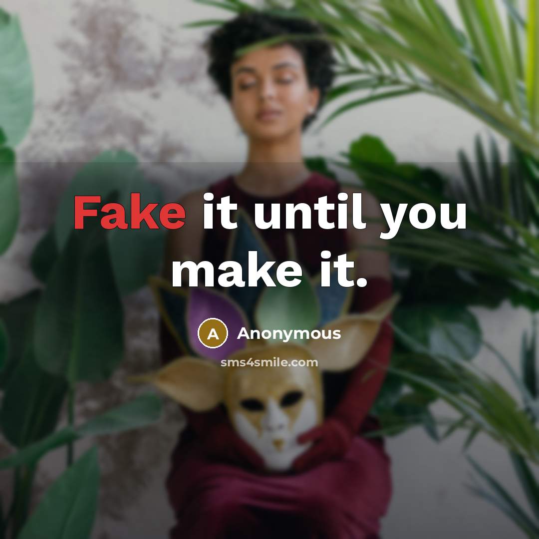 “Fake it until you make it.” quote by Anonymous
