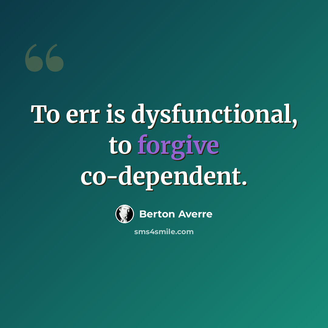 “To err is dysfunctional, to forgive co-dependent.” quote by Berton Averre