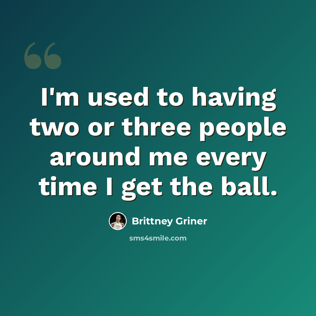 “I'm used to having two or three people around me every time I get the ball.” quote by Brittney Griner