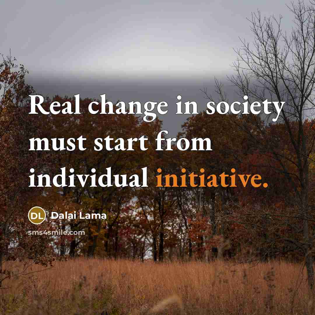 “Real change in society must start from individual initiative.” quote by Dalai Lama