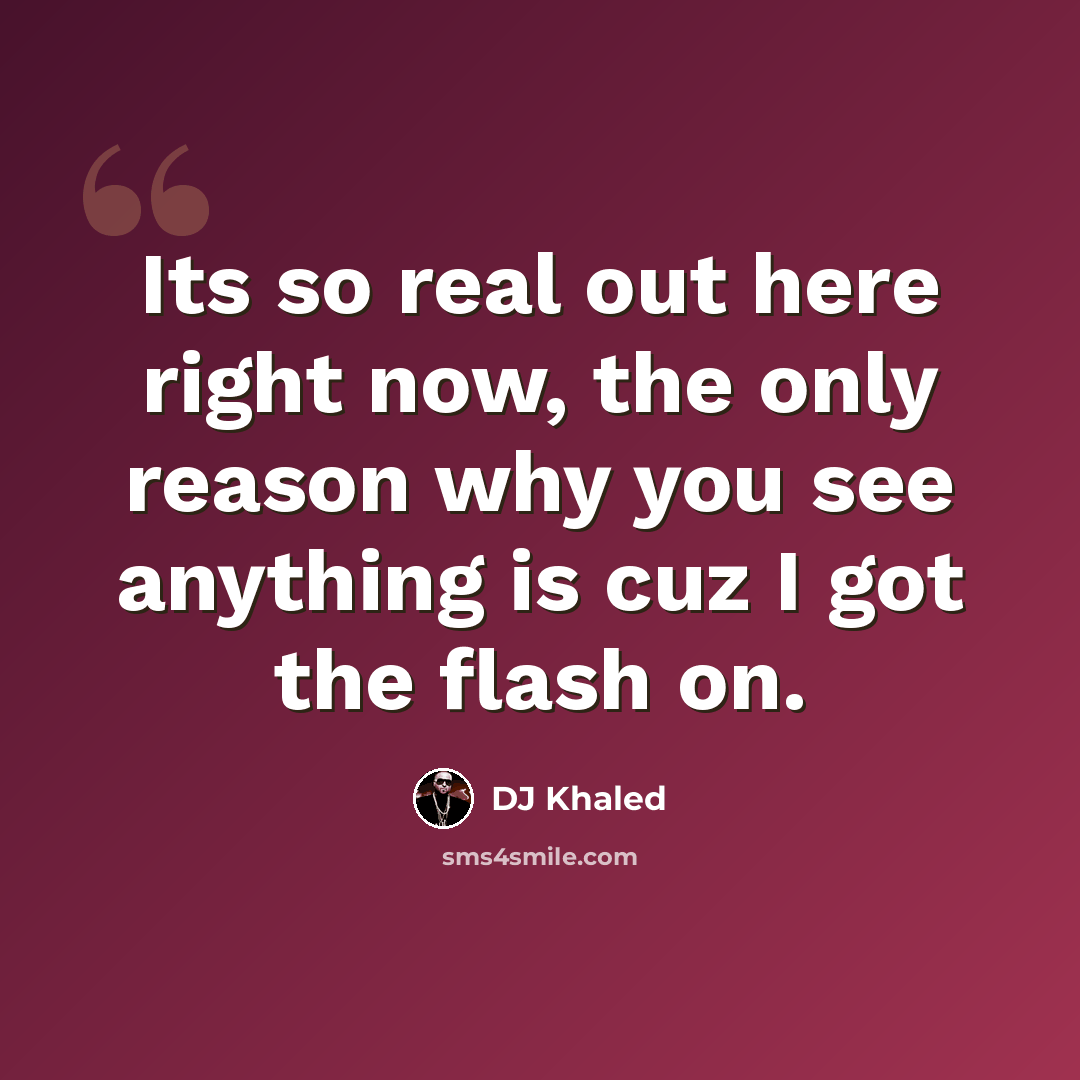 “Its so real out here right now, the only reason why you see anything is cuz I got the flash on.” quote by DJ Khaled