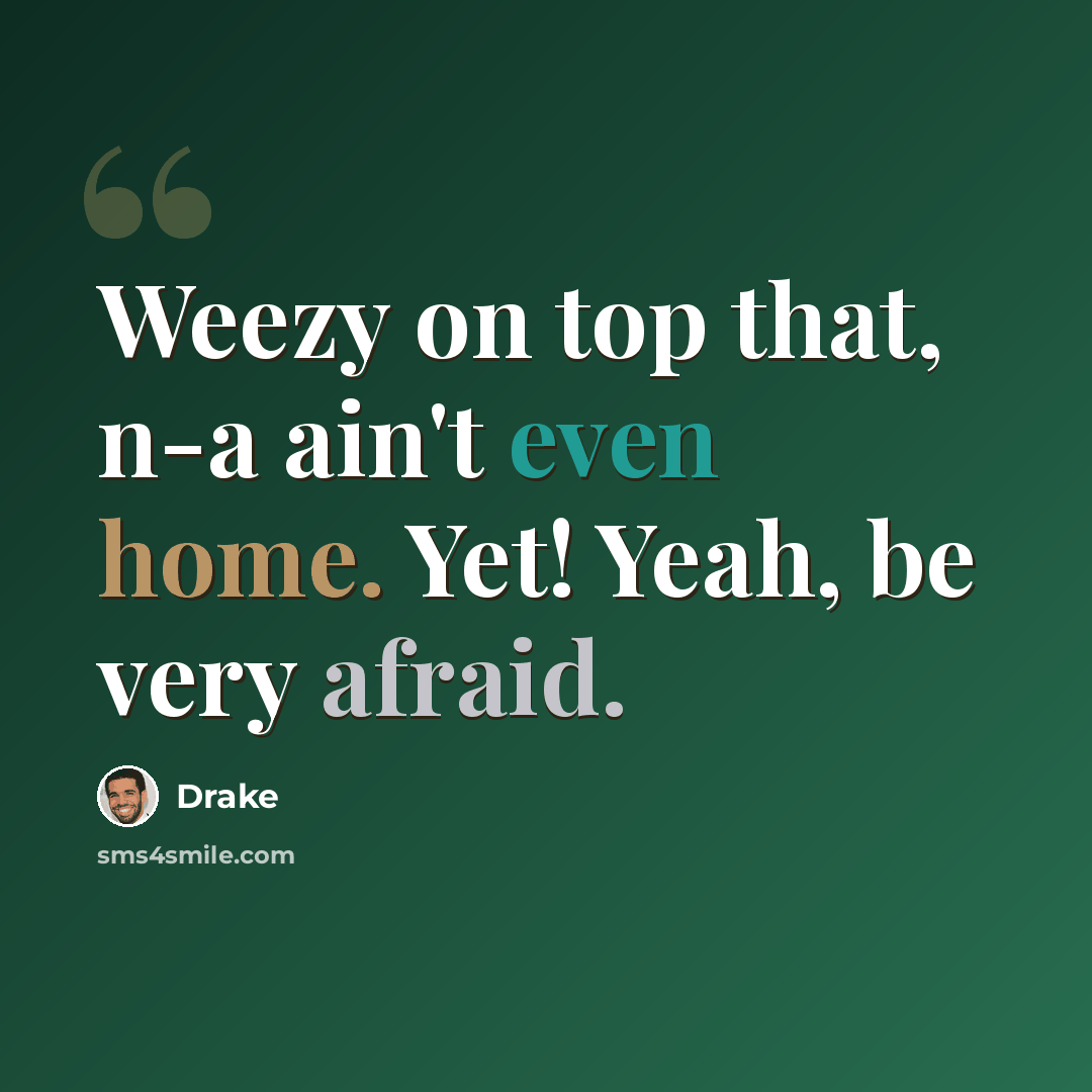 “Weezy on top that, n-a ain't even home. Yet! Yeah, be very afraid.” quote by Drake