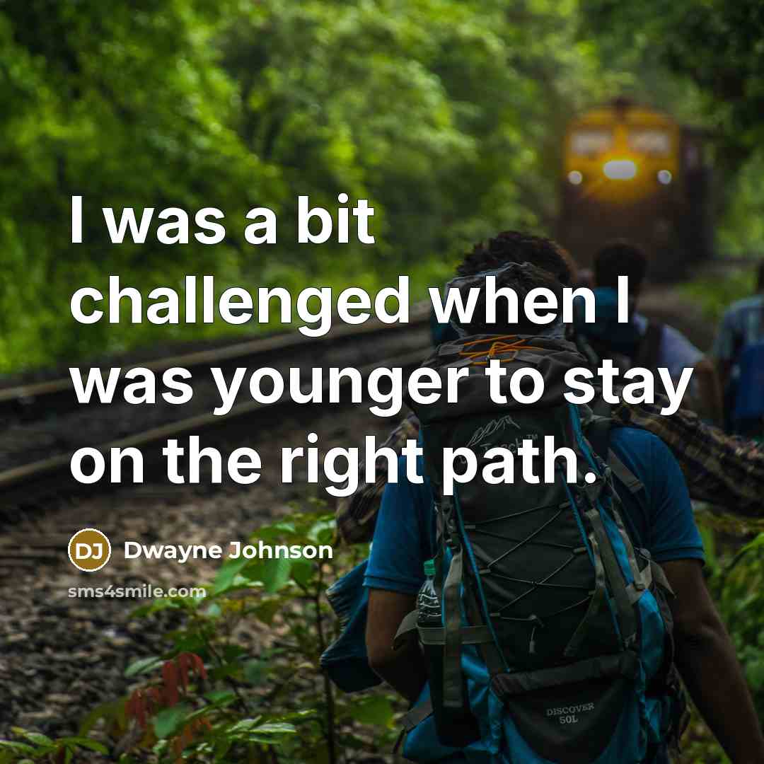 “I was a bit challenged when I was younger to stay on the right path.” quote by Dwayne Johnson