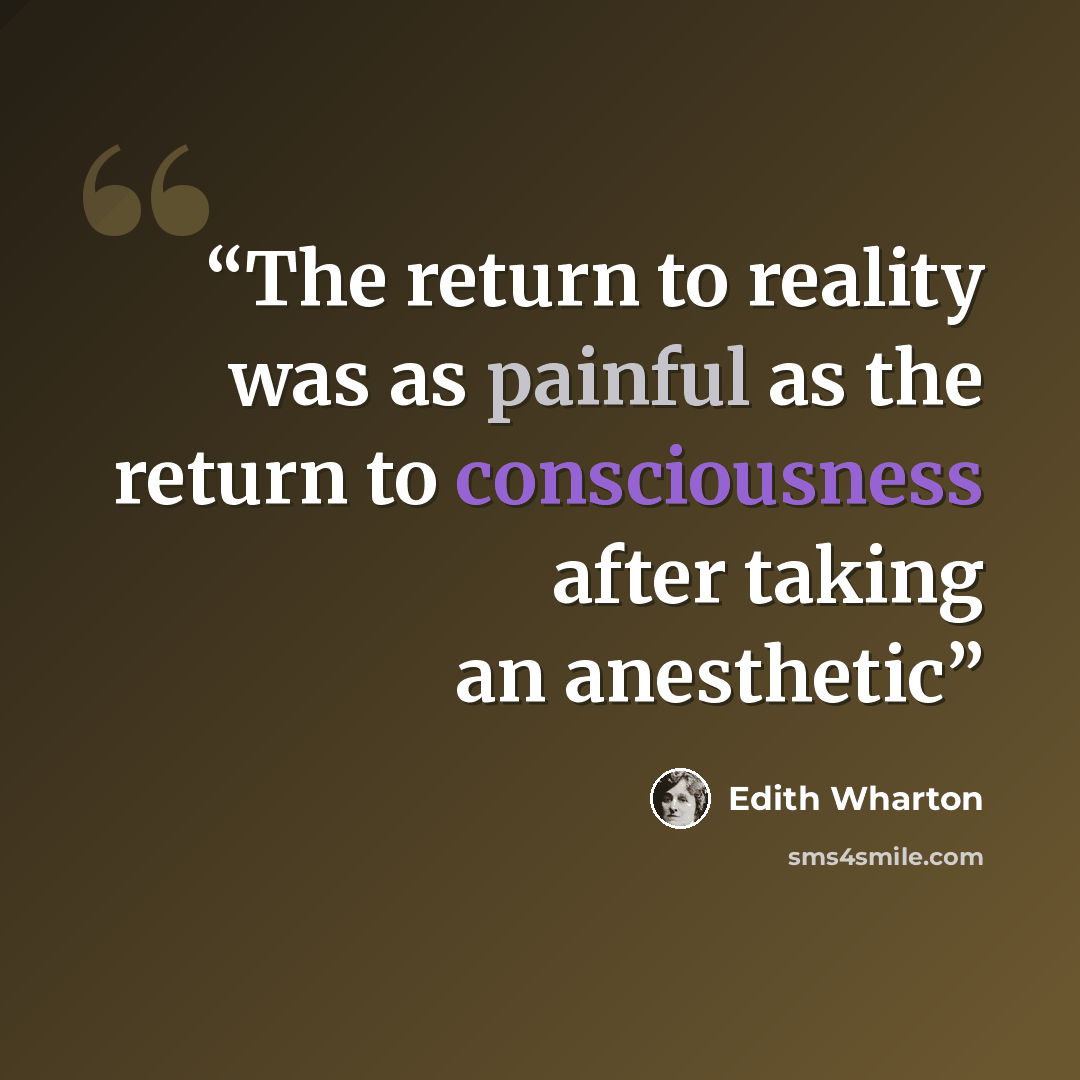 “The return to reality was as painful as the return to consciousness after taking an anesthetic” quote by Edith Wharton