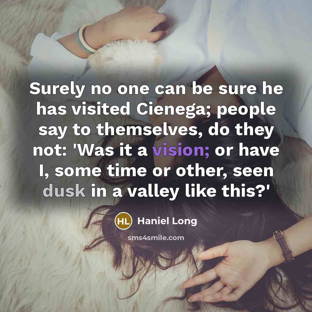 “Surely no one can be sure he has visited Cienega; people say to themselves, do they not: 'Was it a vision; or have I, some time or other, seen dusk in a valley like this?'” quote by Haniel Long