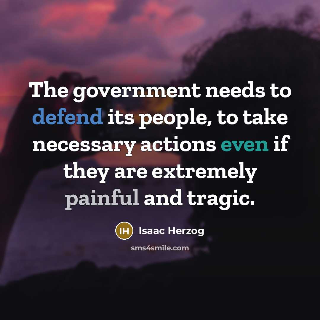 “The government needs to defend its people, to take necessary actions even if they are extremely painful and tragic.” quote by Isaac Herzog