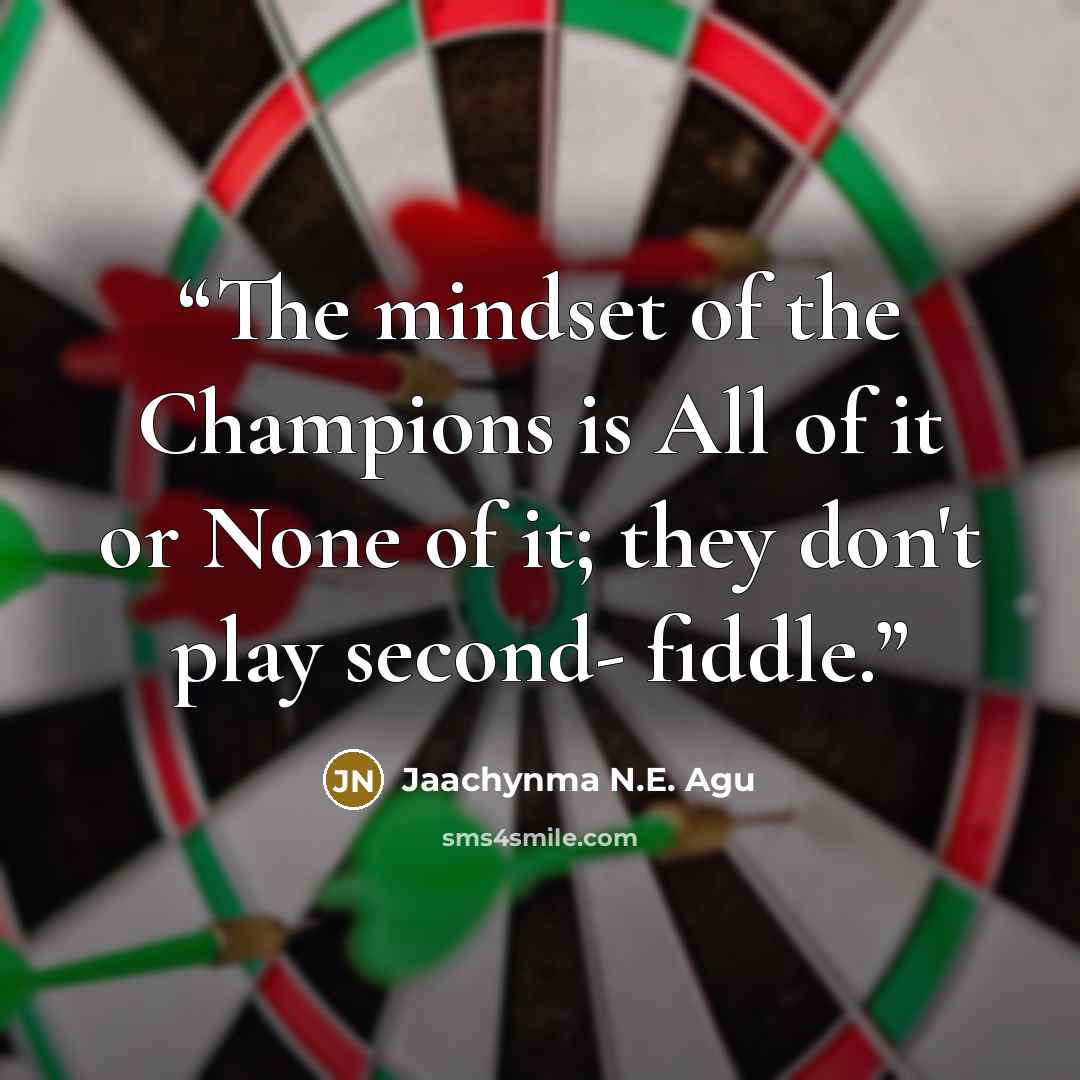“The mindset of the Champions is All of it or None of it; they don't play second- fiddle.” quote by Jaachynma N.E. Agu