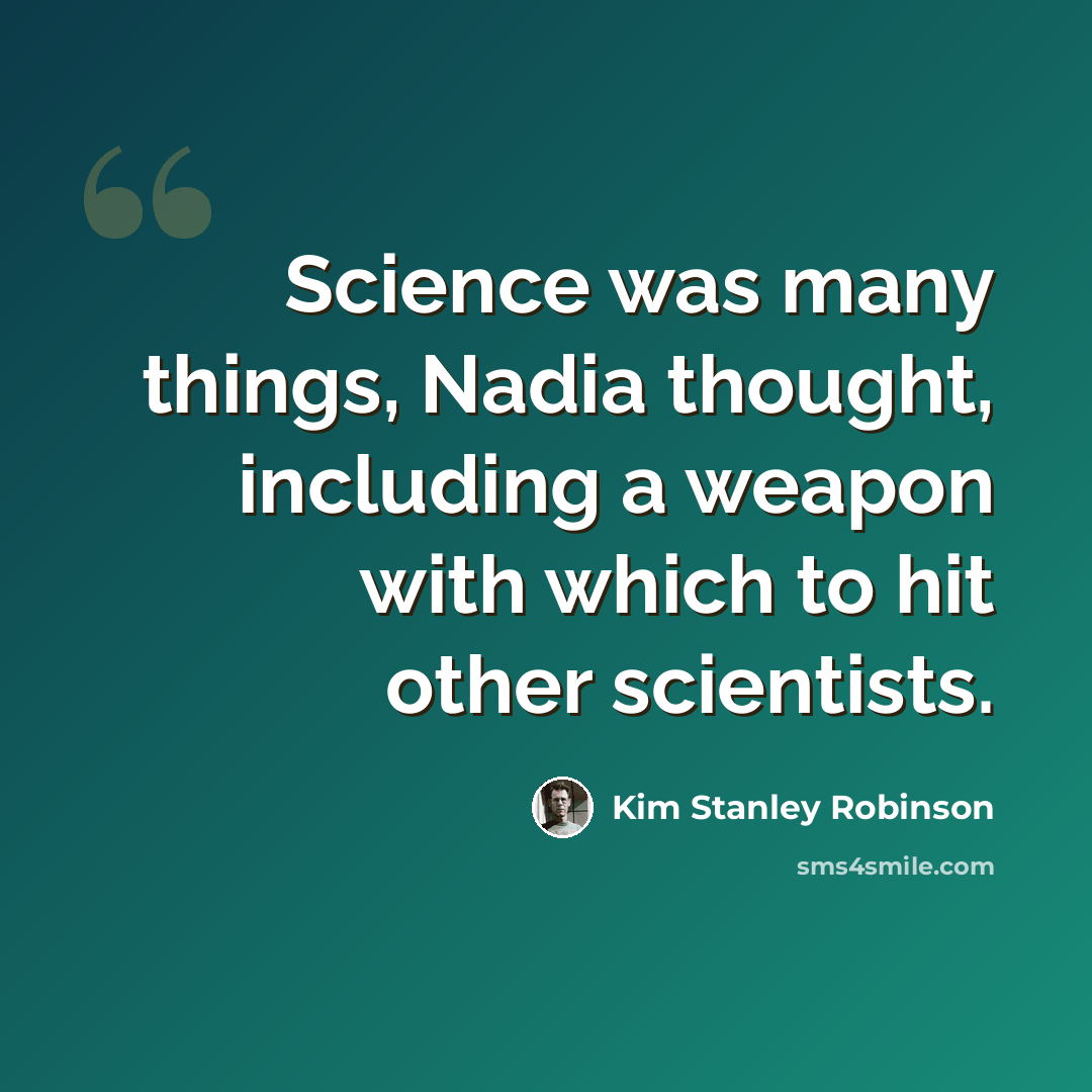 “Science was many things, Nadia thought, including a weapon with which to hit other scientists.” quote by Kim Stanley Robinson