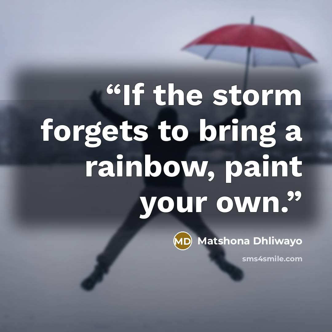 “If the storm forgets to bring a rainbow, paint your own.” quote by Matshona Dhliwayo