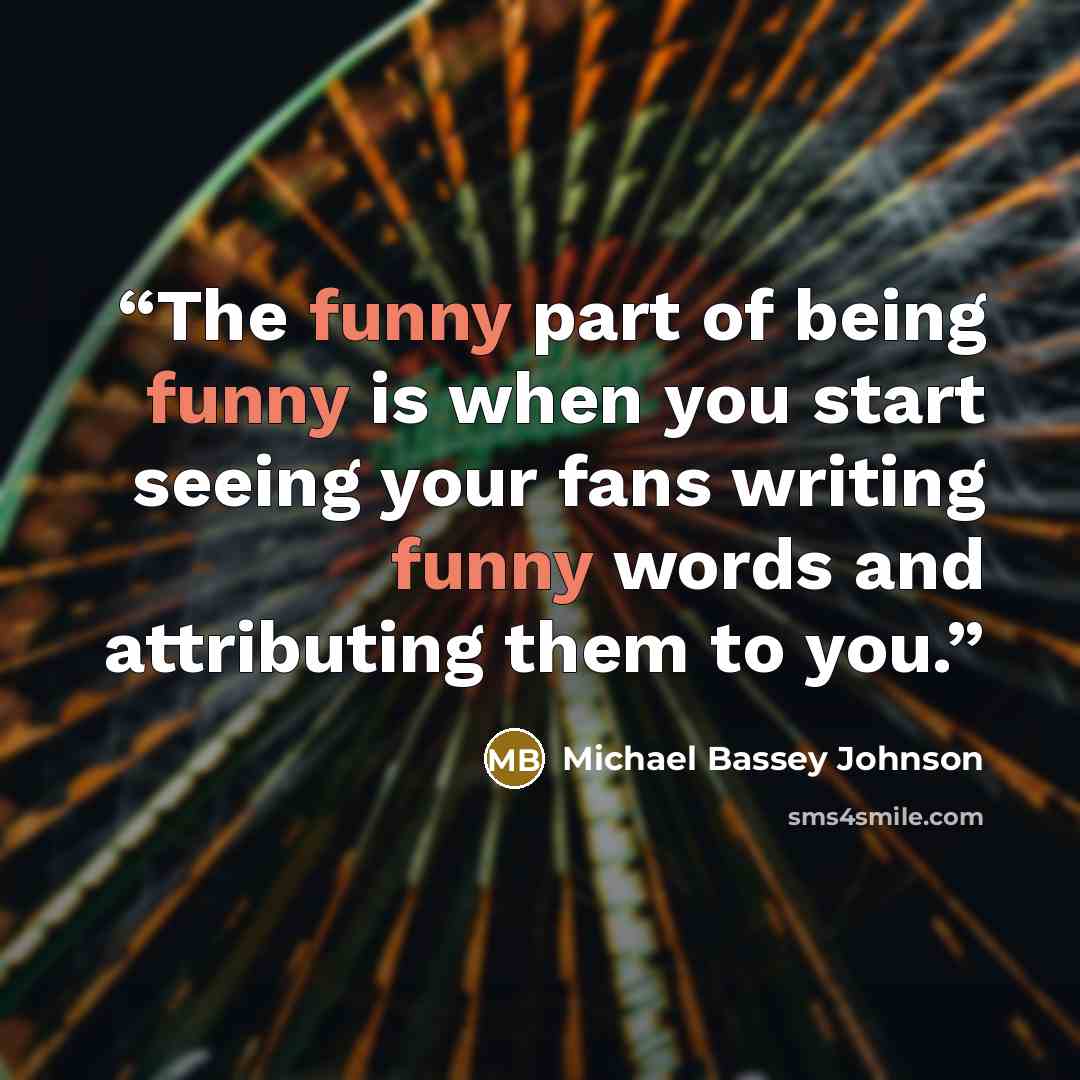 “The funny part of being funny is when you start seeing your fans writing funny words and attributing them to you.” quote by Michael Bassey Johnson