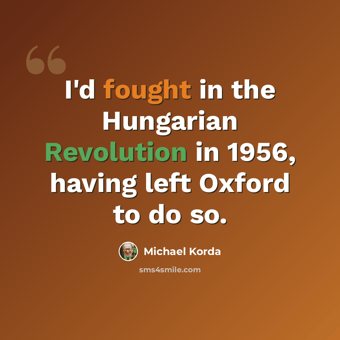 “I'd fought in the Hungarian Revolution in 1956, having left Oxford to do so.” quote by Michael Korda