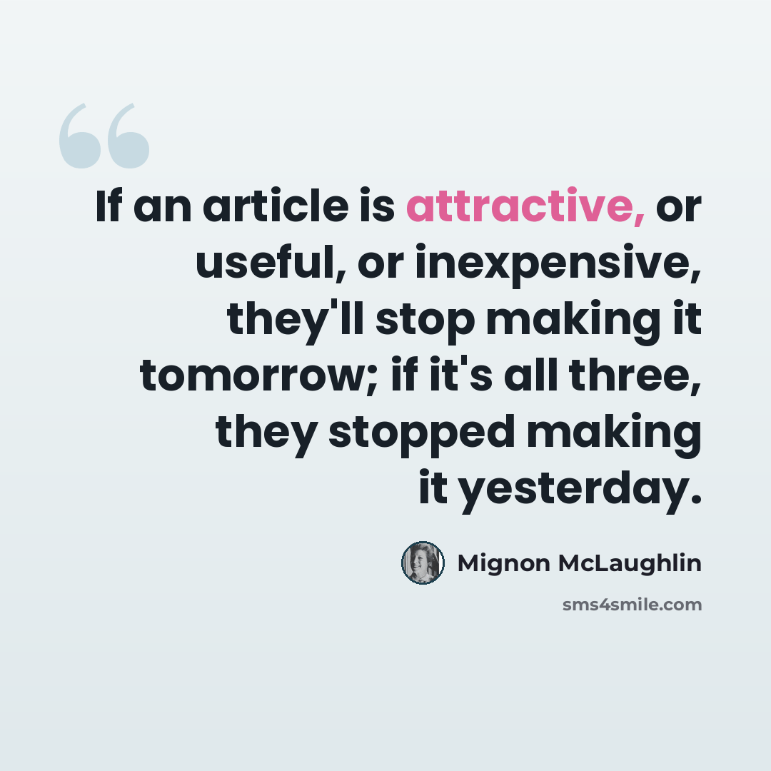 “If an article is attractive, or useful, or inexpensive, they'll stop making it tomorrow; if it's all three, they stopped making it yesterday.” quote by Mignon McLaughlin
