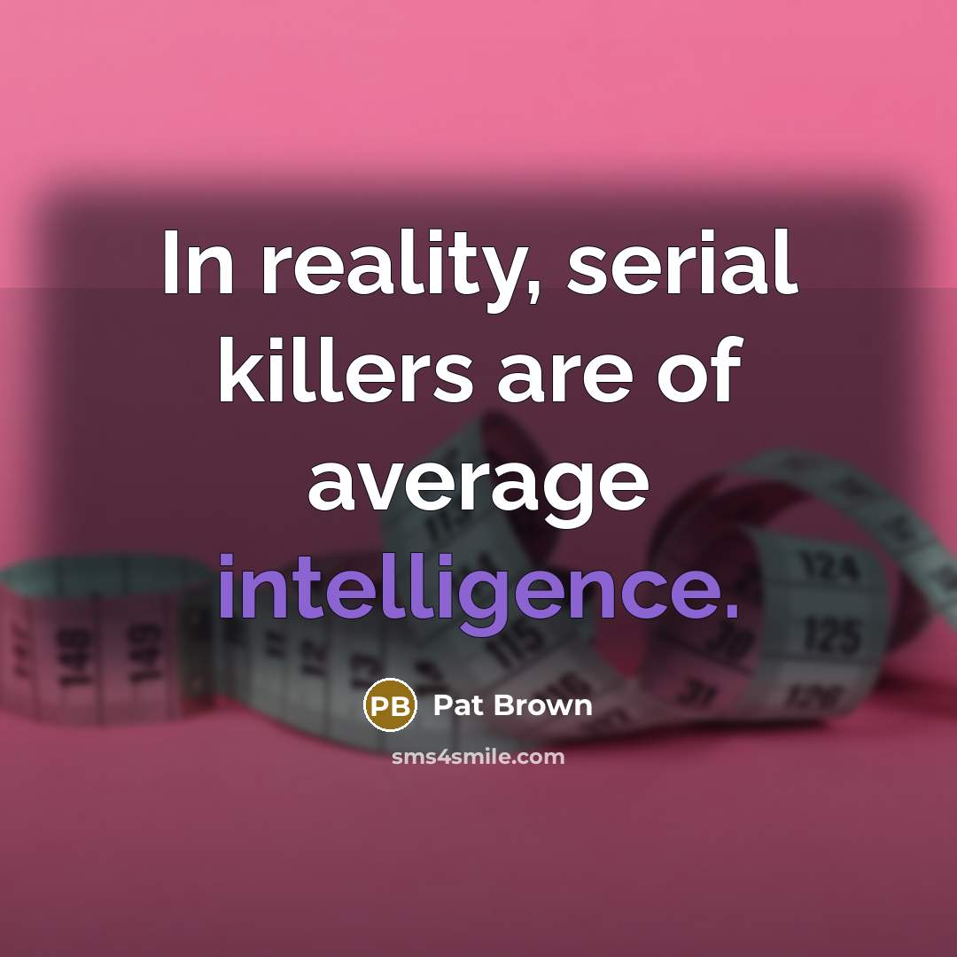 “In reality, serial killers are of average intelligence.” quote by Pat Brown