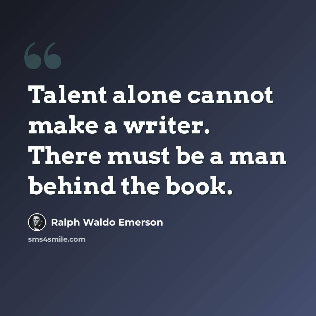 “Talent alone cannot make a writer. There must be a man behind the book.” quote by Ralph Waldo Emerson