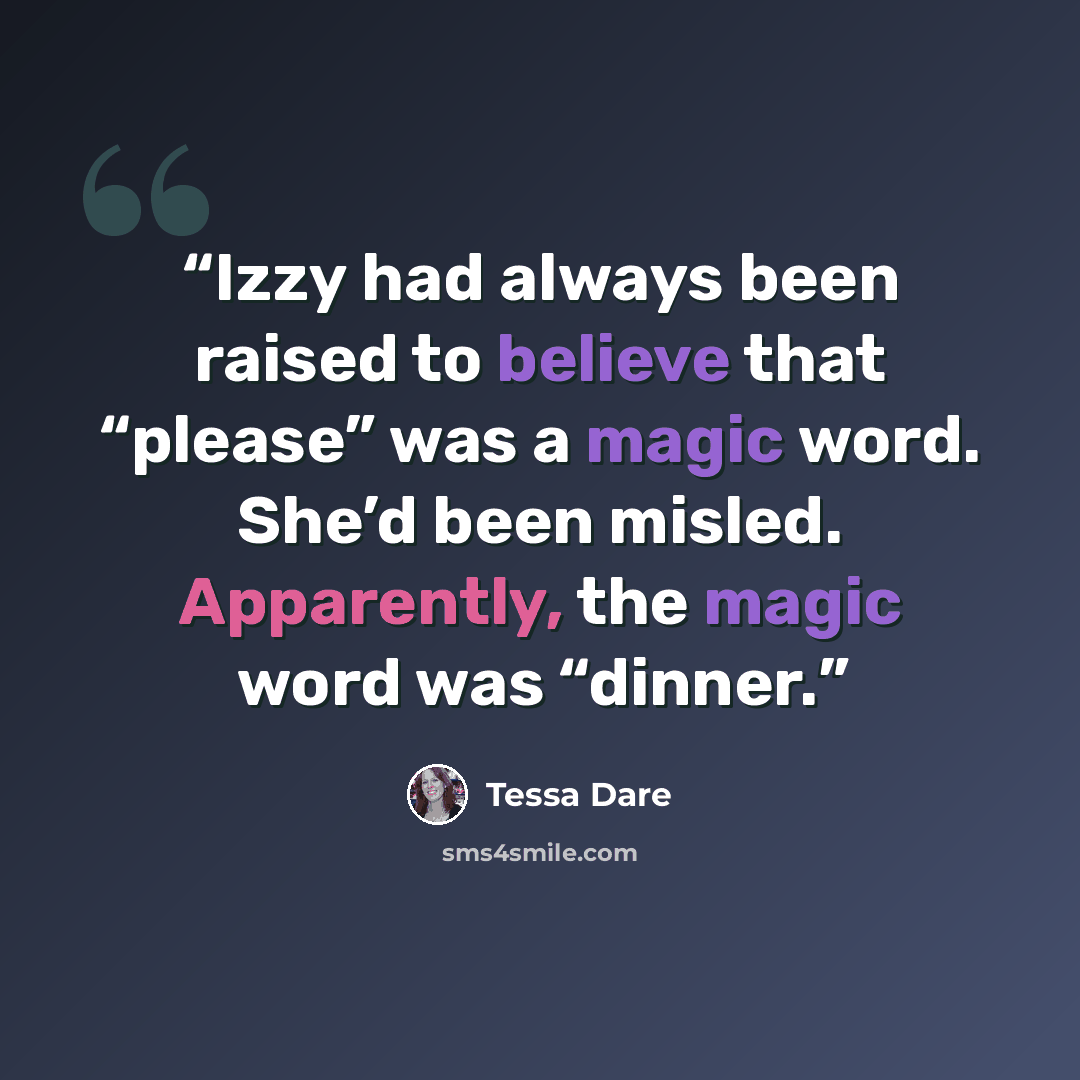 “Izzy had always been raised to believe that “please” was a magic word. She’d been misled. Apparently, the magic word was “dinner.” quote by Tessa Dare