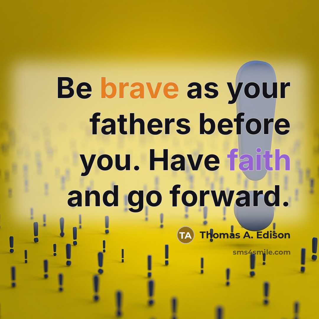 “Be brave as your fathers before you. Have faith and go forward.” quote by Thomas A. Edison