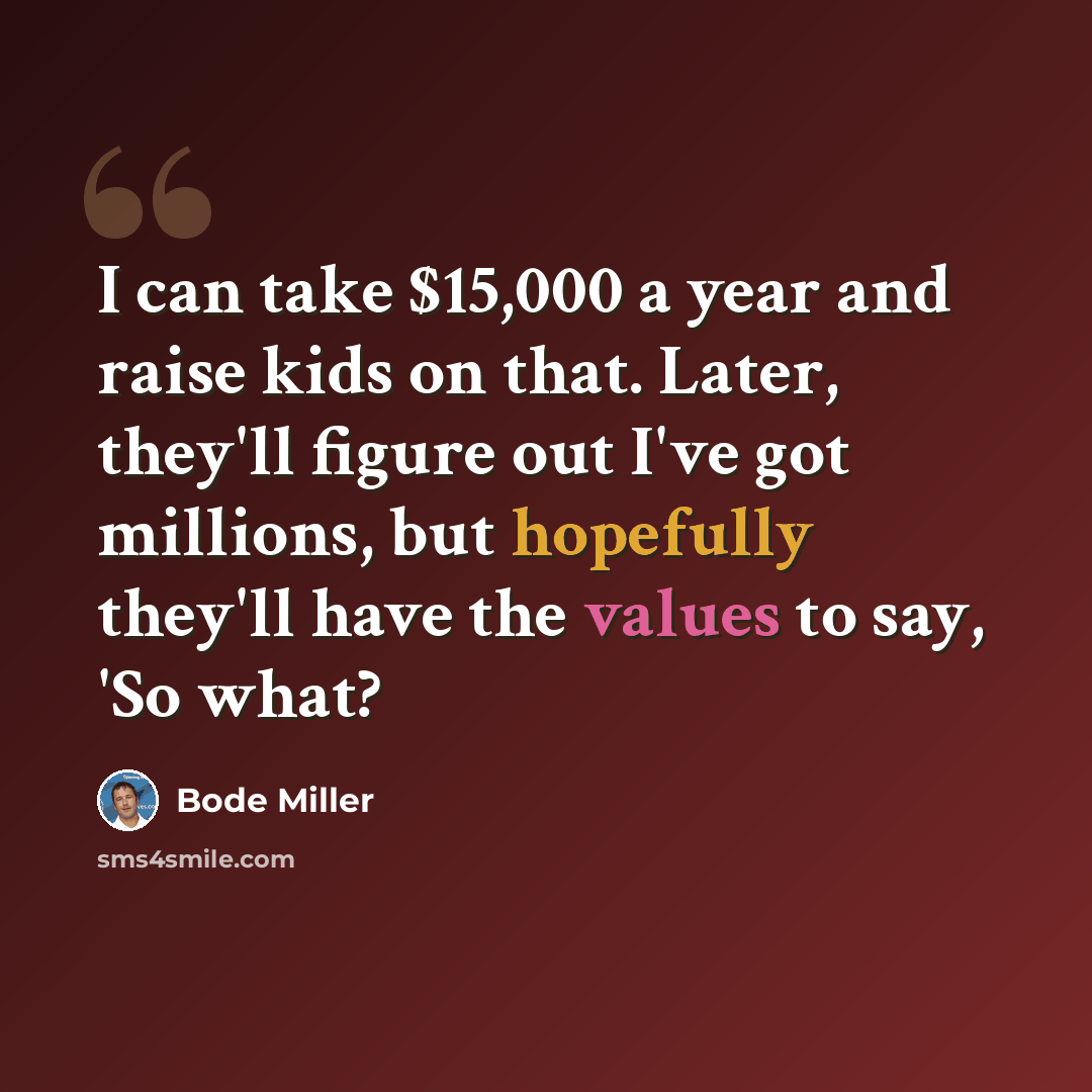 “I can take $15,000 a year and raise kids on that. Later, they'll figure out I've got millions, but hopefully they'll have the values to say, 'So what?” quote by Bode Miller