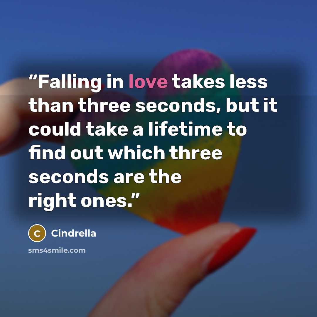 “Falling in love takes less than three seconds, but it could take a lifetime to find out which three seconds are the right ones.” quote by Cindrella