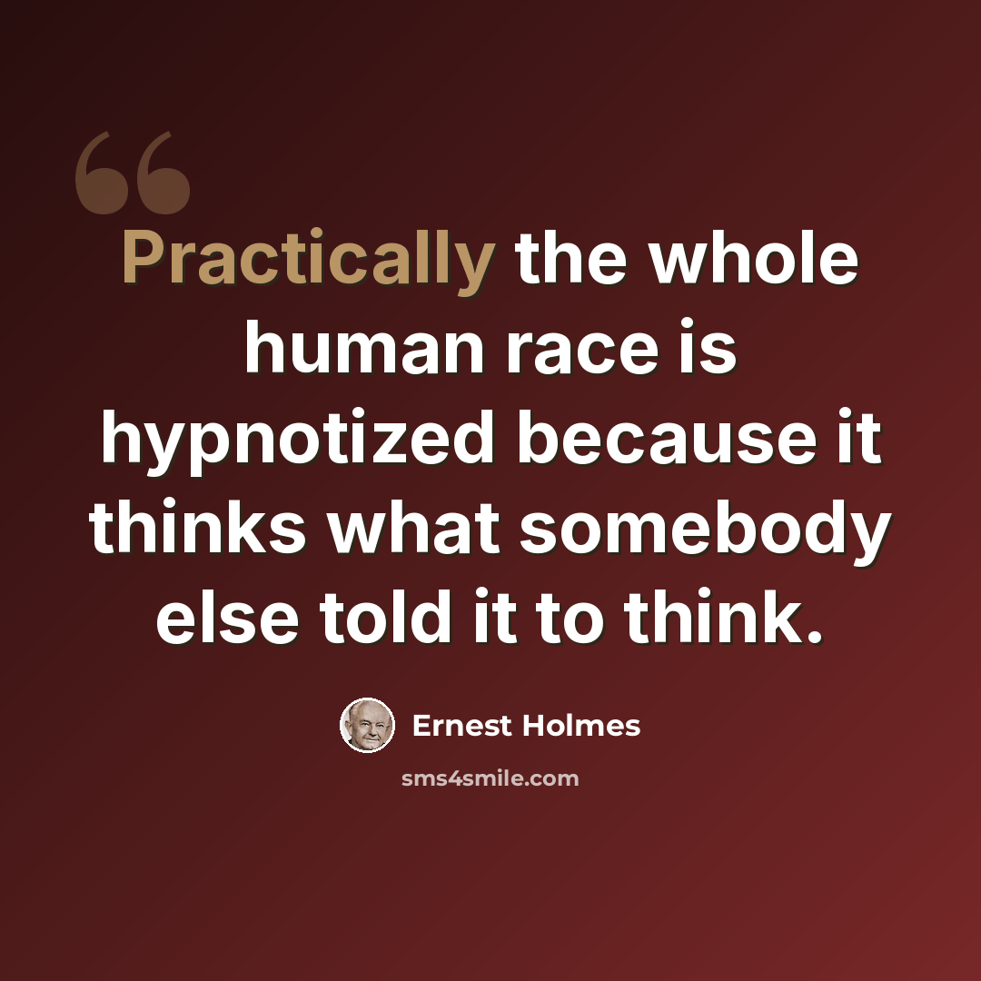 “Practically the whole human race is hypnotized because it thinks what somebody else told it to think.” quote by Ernest Holmes