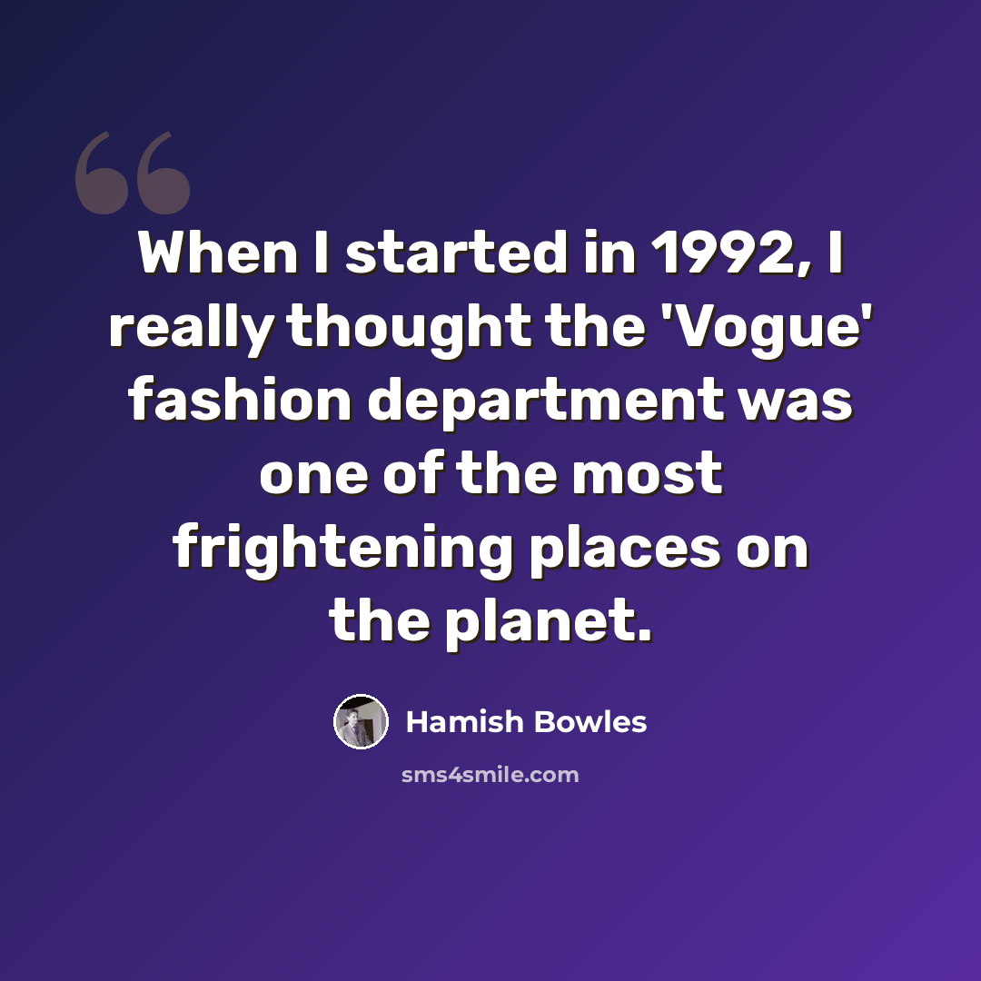“When I started in 1992, I really thought the 'Vogue' fashion department was one of the most frightening places on the planet.” quote by Hamish Bowles