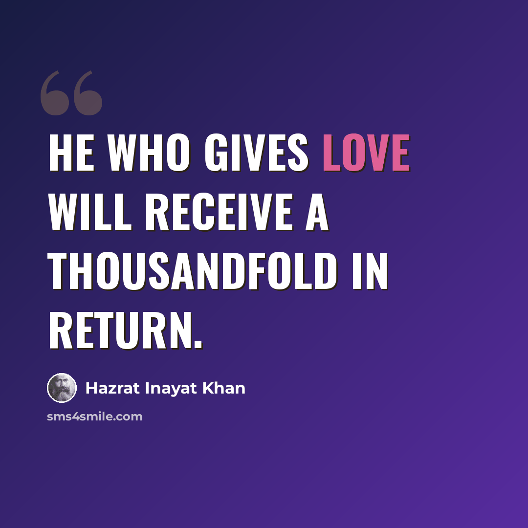 “He who gives love will receive a thousandfold in return.” quote by Hazrat Inayat Khan