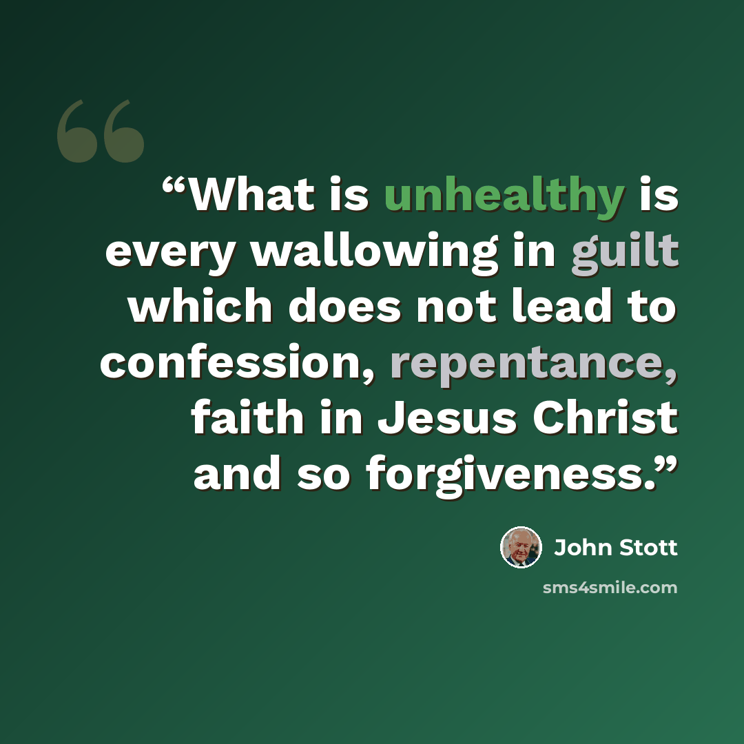 “What is unhealthy is every wallowing in guilt which does not lead to confession, repentance, faith in Jesus Christ and so forgiveness.” quote by John Stott