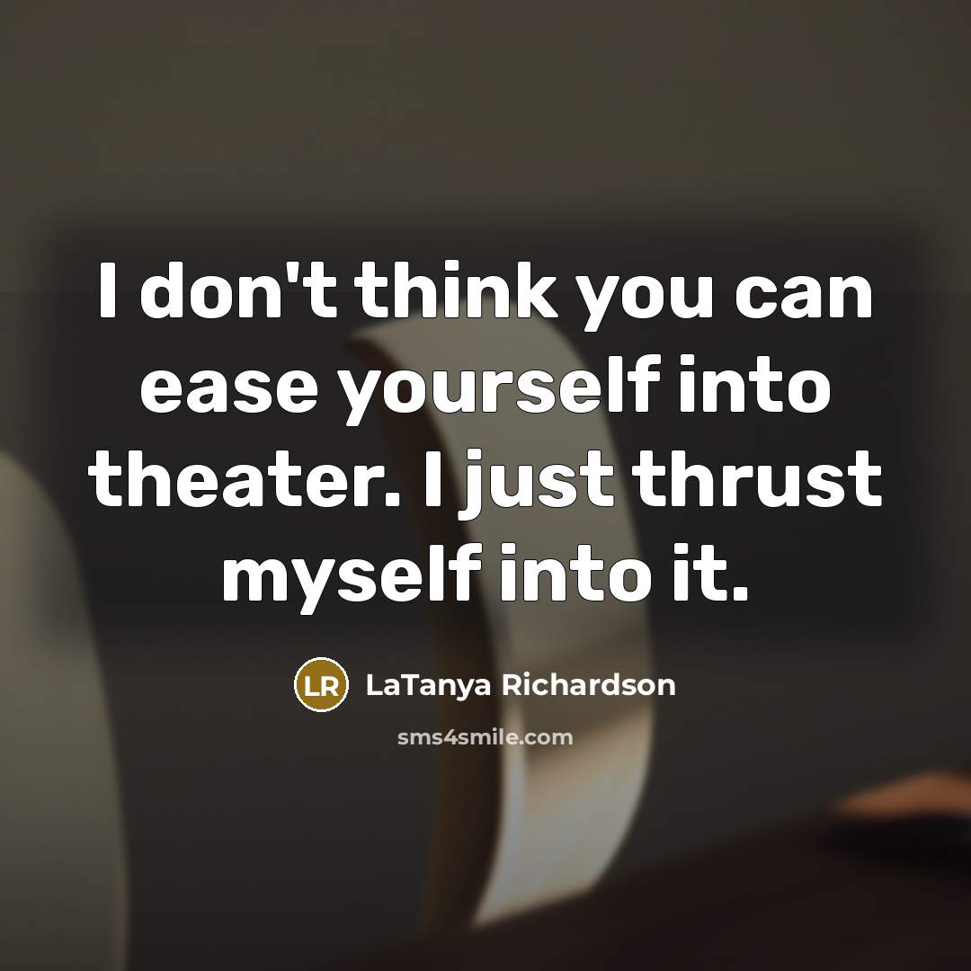 “I don't think you can ease yourself into theater. I just thrust myself into it.” quote by LaTanya Richardson