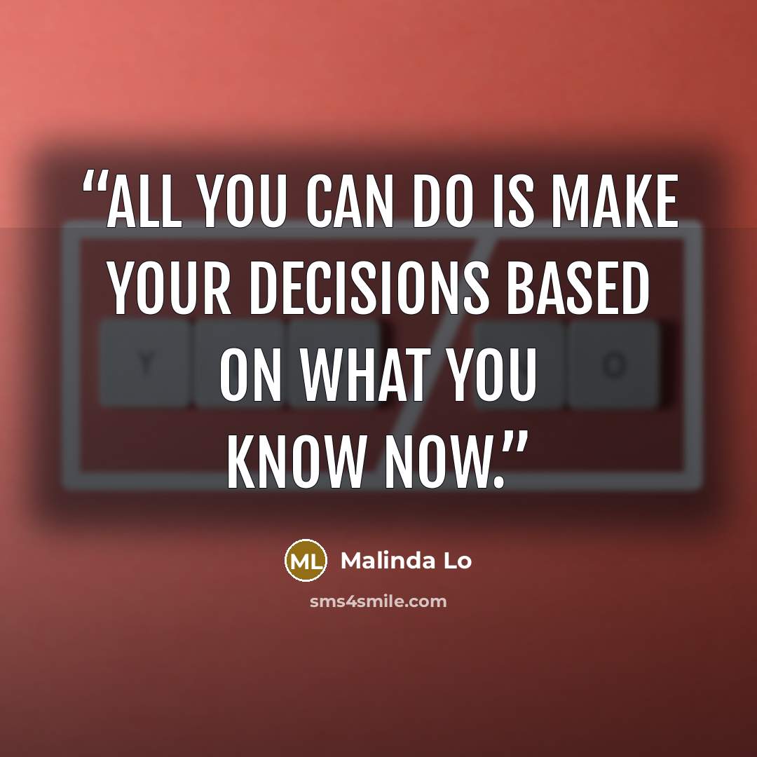 “All you can do is make your decisions based on what you know now.” quote by Malinda Lo