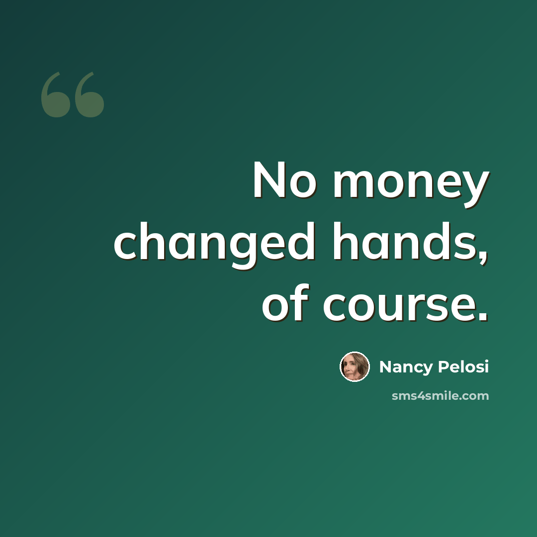 “No money changed hands, of course.” quote by Nancy Pelosi