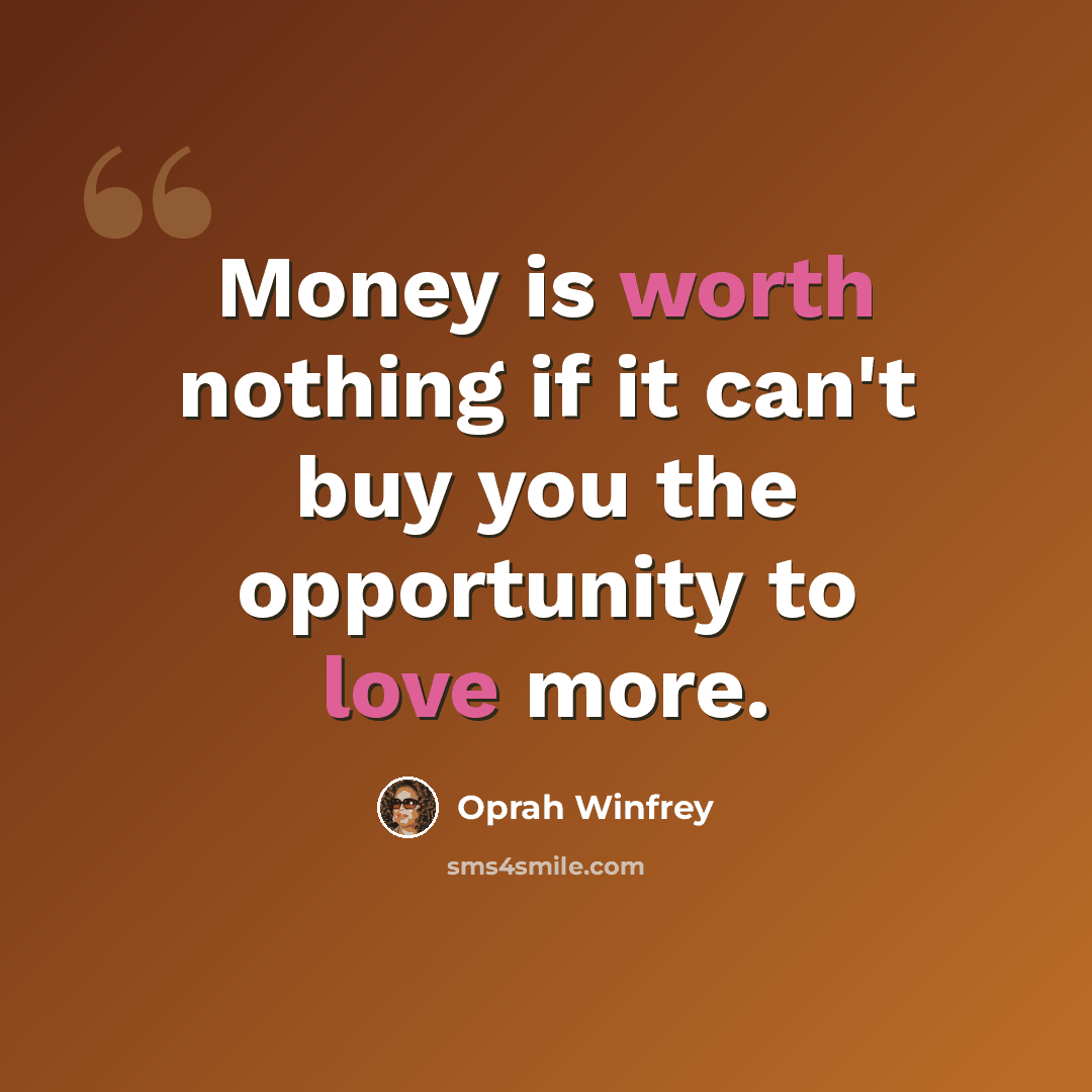 “Money is worth nothing if it can't buy you the opportunity to love more.” quote by Oprah Winfrey