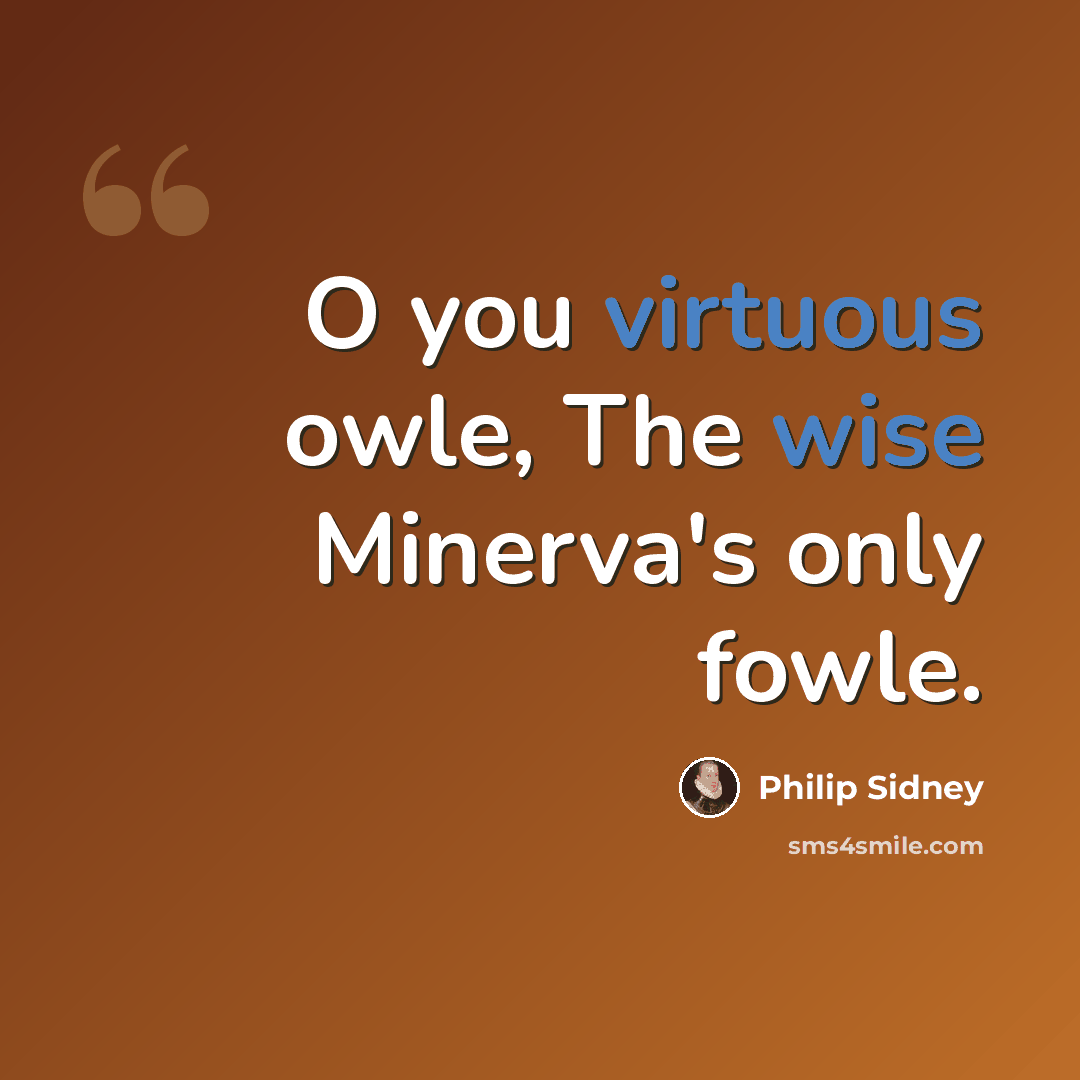 “O you virtuous owle, The wise Minerva's only fowle.” quote by Philip Sidney