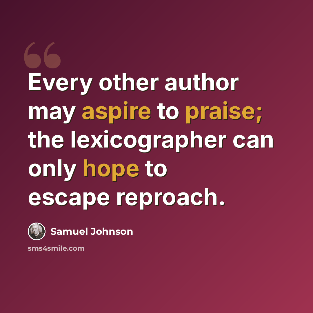 “Every other author may aspire to praise; the lexicographer can only hope to escape reproach.” quote by Samuel Johnson