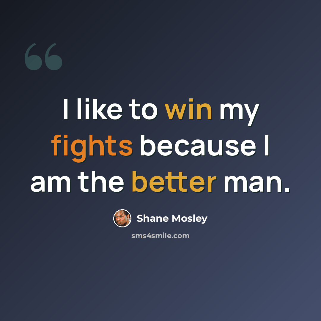 “I like to win my fights because I am the better man.” quote by Shane Mosley