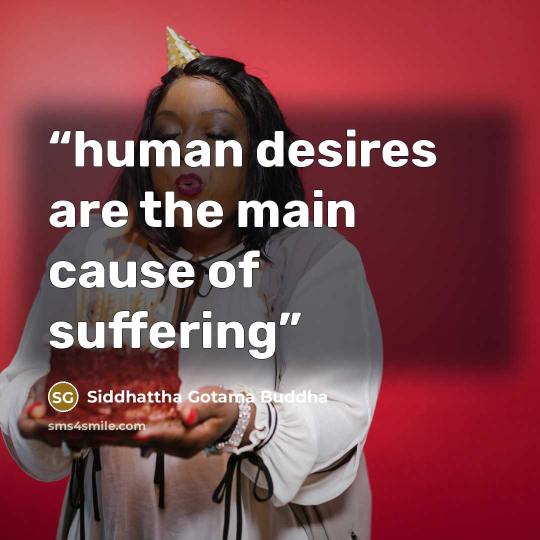 “human desires are the main cause of suffering” quote by Siddhattha Gotama Buddha