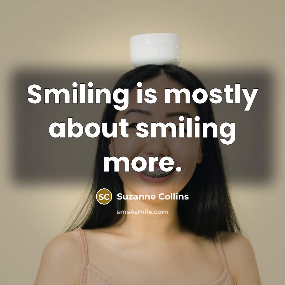 “Smiling is mostly about smiling more.” quote by Suzanne Collins