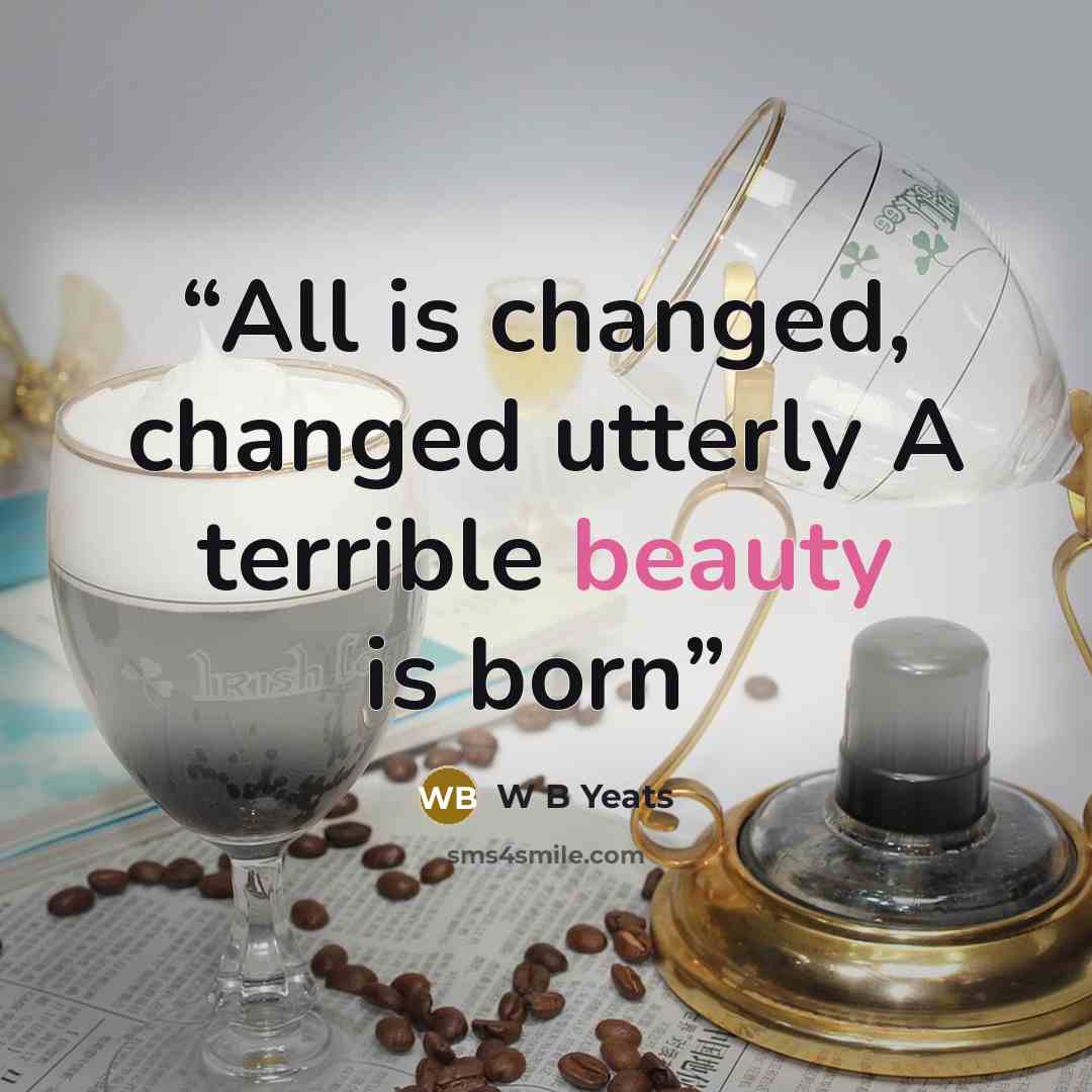 “All is changed, changed utterly A terrible beauty is born” quote by W B Yeats