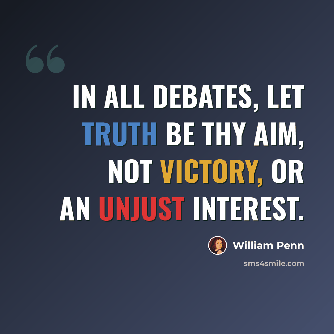 “In all debates, let truth be thy aim, not victory, or an unjust interest.” quote by William Penn